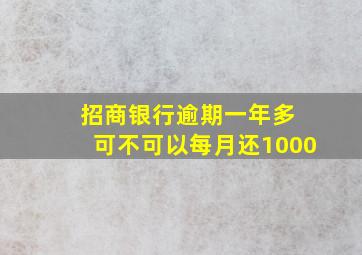 招商银行逾期一年多 可不可以每月还1000